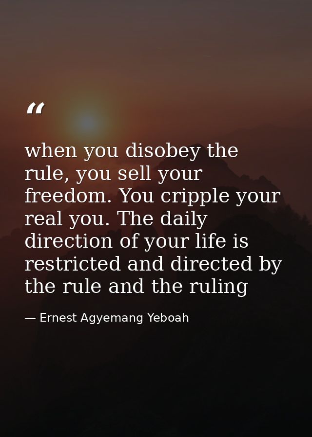 when you disobey the rule, you sell your freedom. You cripple your real you. The daily direction of your life is restric — Ernest Agyemang Yeboah