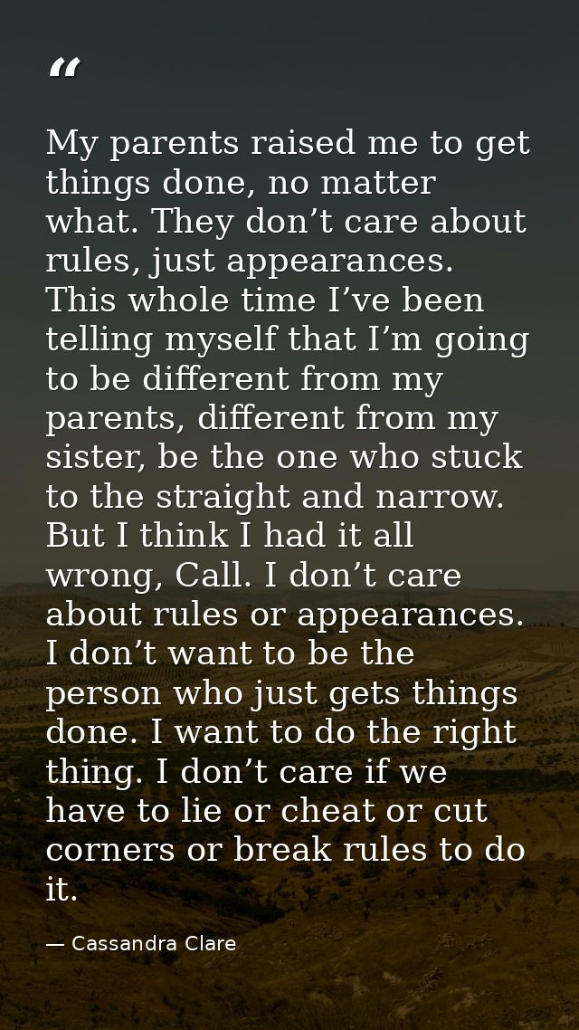 My parents raised me to get things done, no matter what. They don’t care about rules, just appearances. This whole time  — Cassandra Clare