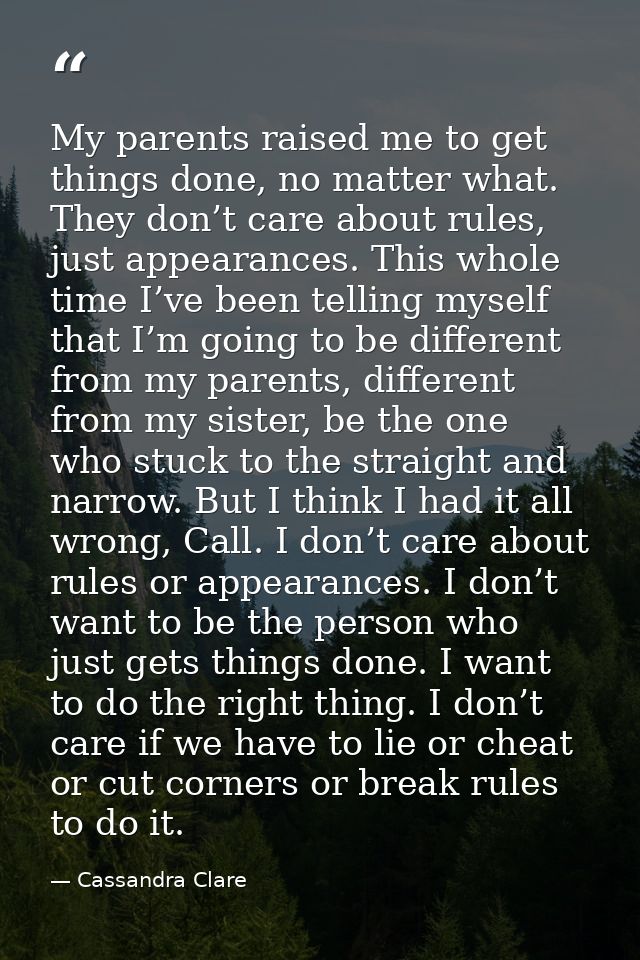 My parents raised me to get things done, no matter what. They don’t care about rules, just appearances. This whole time  — Cassandra Clare