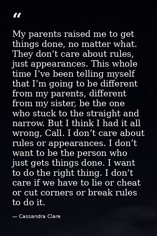 My parents raised me to get things done, no matter what. They don’t care about rules, just appearances. This whole time  — Cassandra Clare