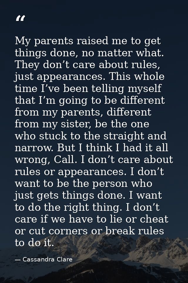 My parents raised me to get things done, no matter what. They don’t care about rules, just appearances. This whole time  — Cassandra Clare