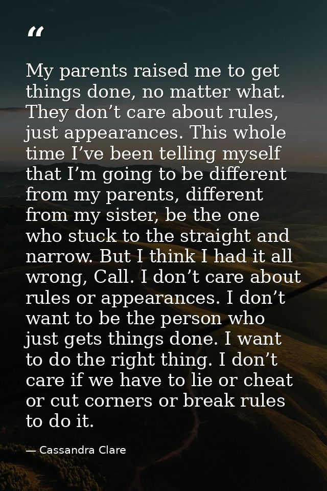 My parents raised me to get things done, no matter what. They don’t care about rules, just appearances. This whole time  — Cassandra Clare