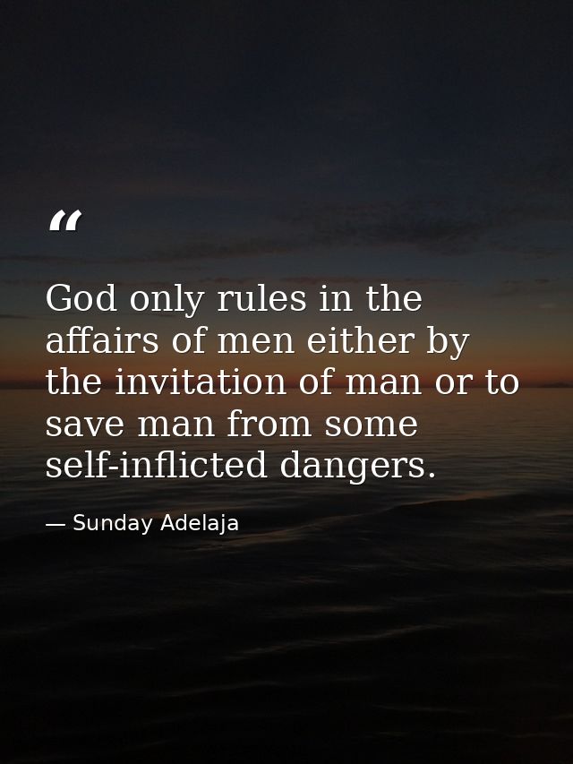 God only rules in the affairs of men either by the invitation of man or to save man from some self-inflicted dangers. — Sunday Adelaja