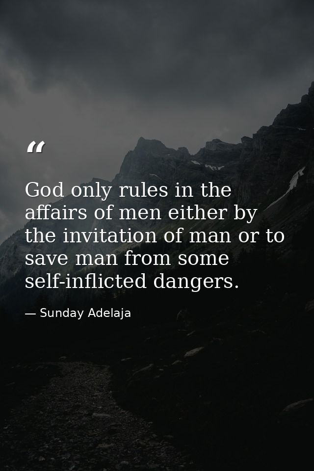 God only rules in the affairs of men either by the invitation of man or to save man from some self-inflicted dangers. — Sunday Adelaja