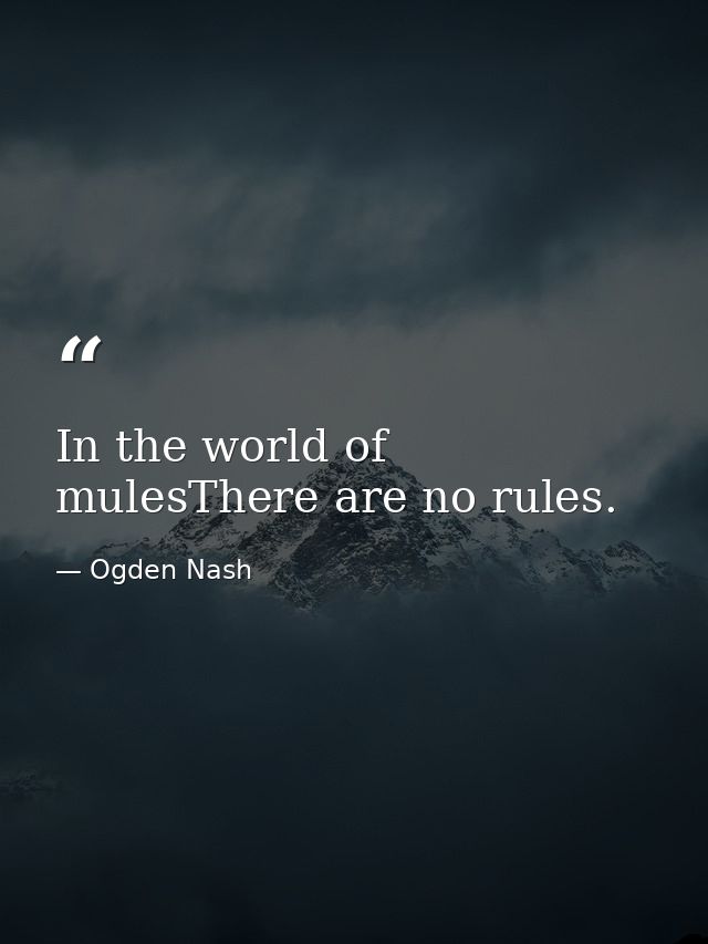 In the world of mulesThere are no rules. — Ogden Nash
