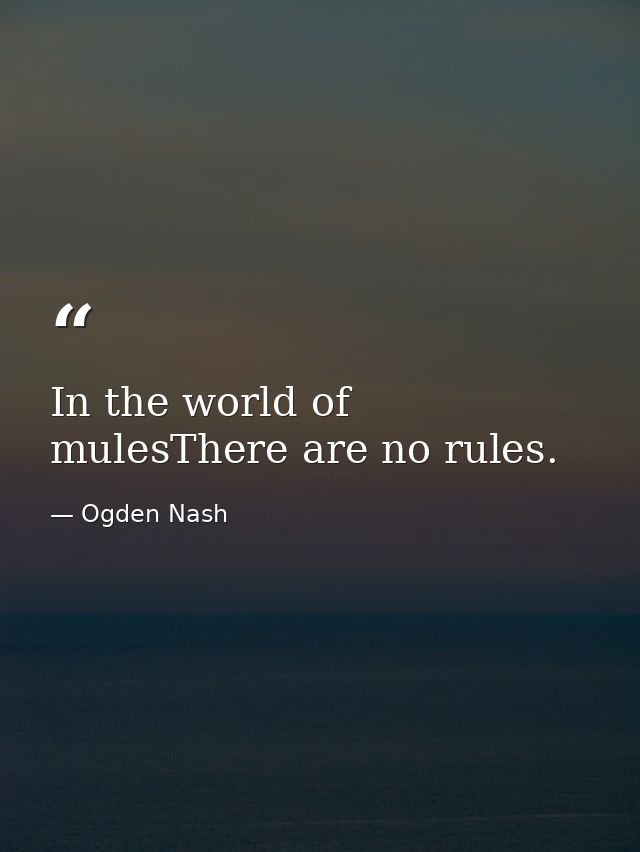 In the world of mulesThere are no rules. — Ogden Nash