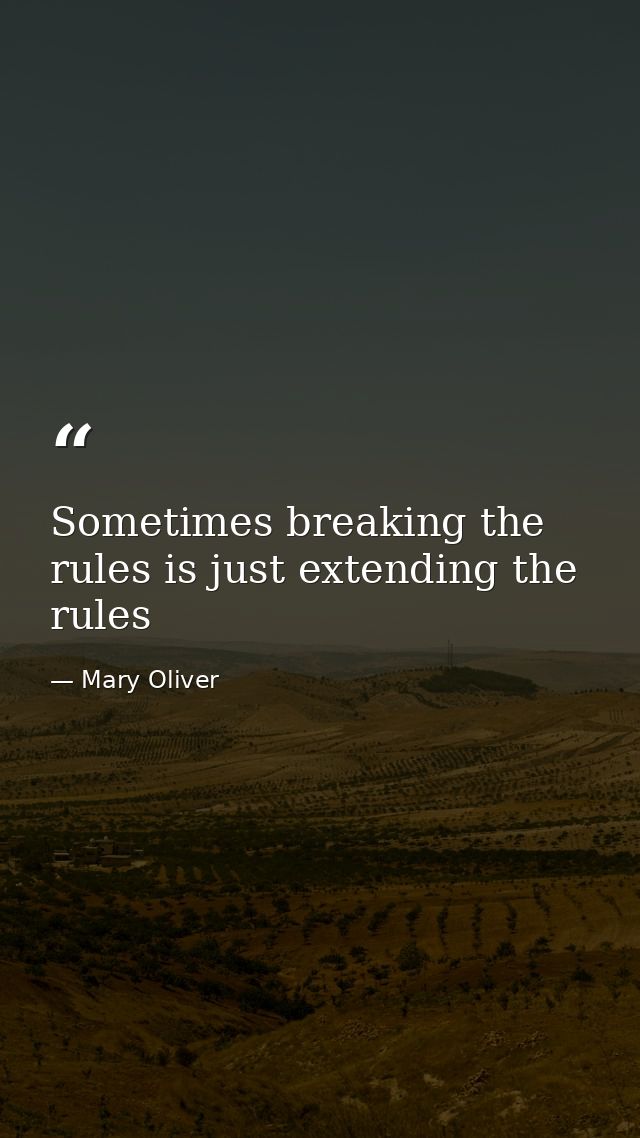 Sometimes breaking the rules is just extending the rules — Mary Oliver