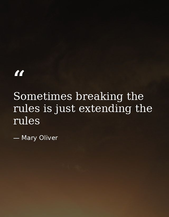 Sometimes breaking the rules is just extending the rules — Mary Oliver