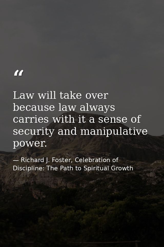Law will take over because law always carries with it a sense of security and manipulative power. — Richard J. Foster, Celebration of Discipline: The Path to Spiritual Growth
