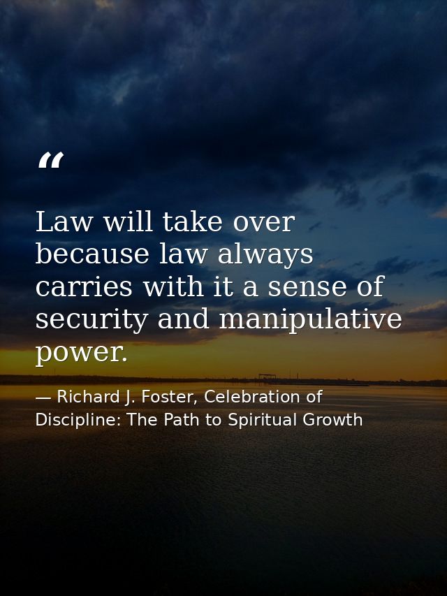 Law will take over because law always carries with it a sense of security and manipulative power. — Richard J. Foster, Celebration of Discipline: The Path to Spiritual Growth