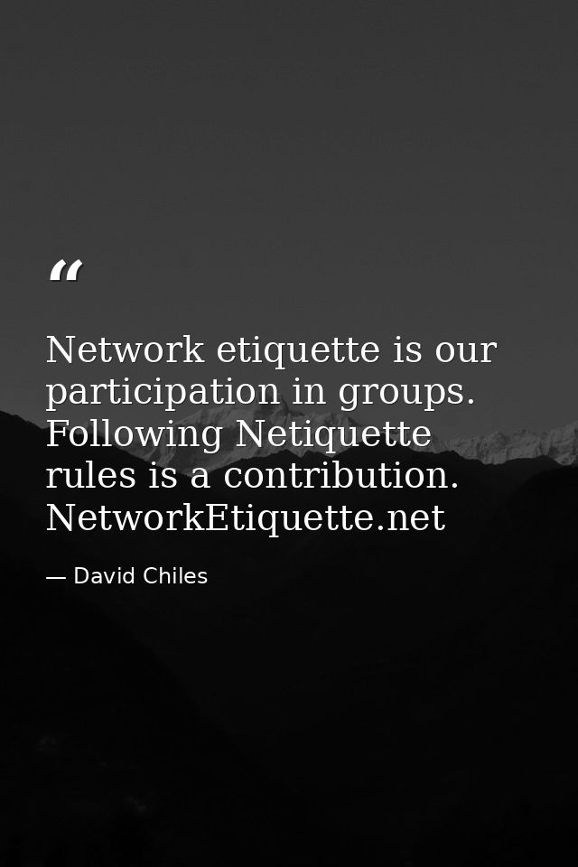 Network etiquette is our participation in groups. Following Netiquette rules is a contribution. NetworkEtiquette.net — David Chiles