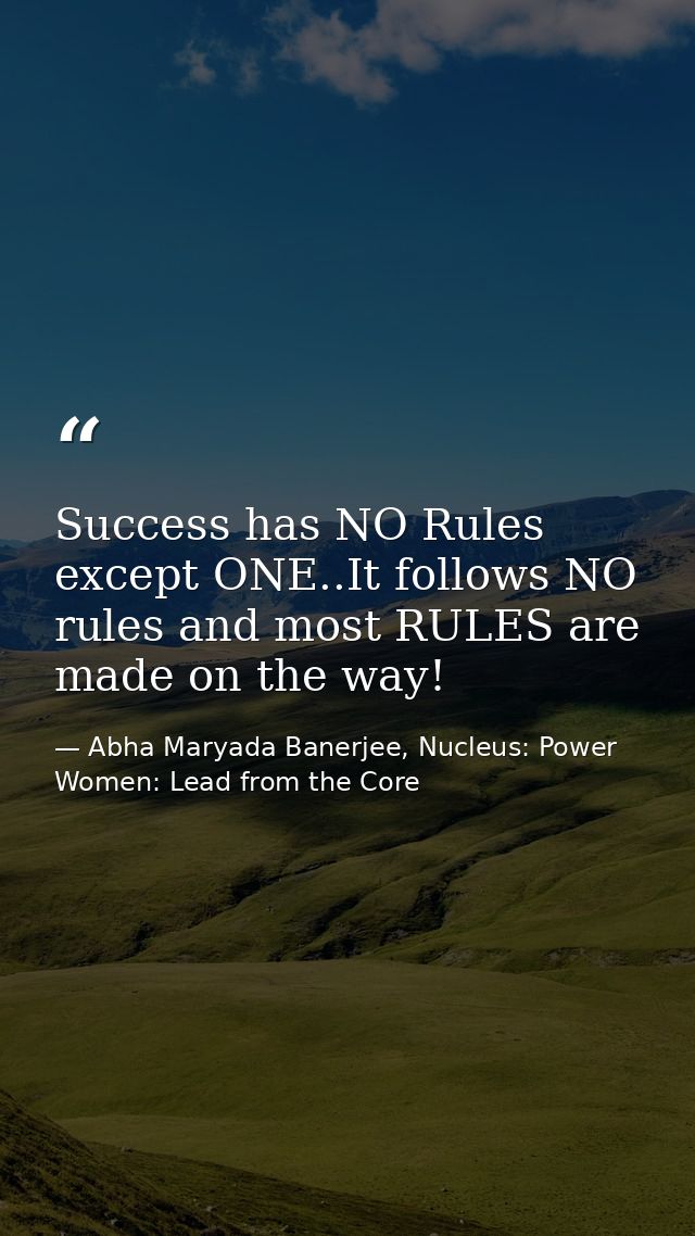Success has NO Rules except ONE..It follows NO rules and most RULES are made on the way! — Abha Maryada Banerjee, Nucleus: Power Women: Lead from the Core