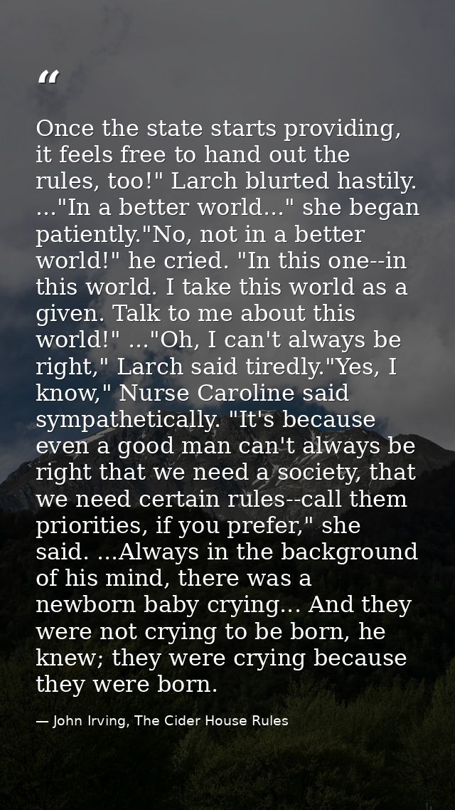 Once the state starts providing, it feels free to hand out the rules, too!" Larch blurted hastily. ..."In a better world — John Irving, The Cider House Rules
