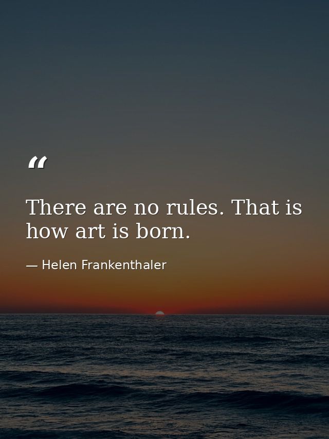 There are no rules. That is how art is born. — Helen Frankenthaler