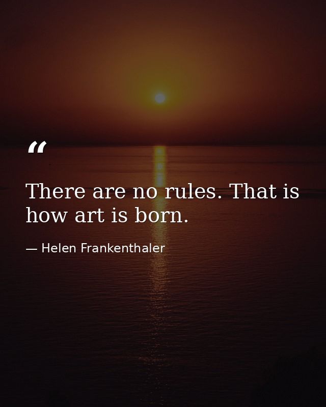 There are no rules. That is how art is born. — Helen Frankenthaler