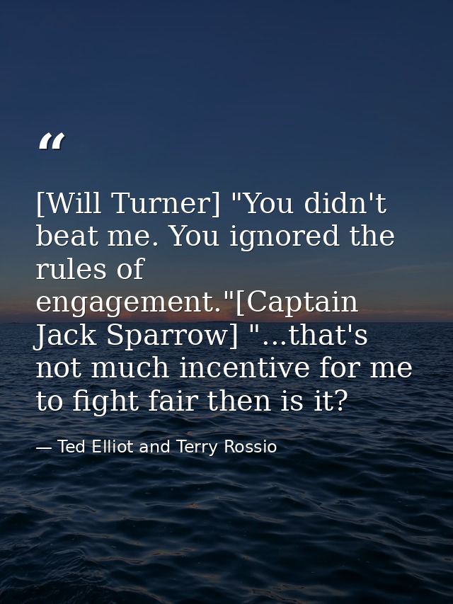 [Will Turner] "You didn't beat me. You ignored the rules of engagement."[Captain Jack Sparrow] "...that's not much incen — Ted Elliot and Terry Rossio