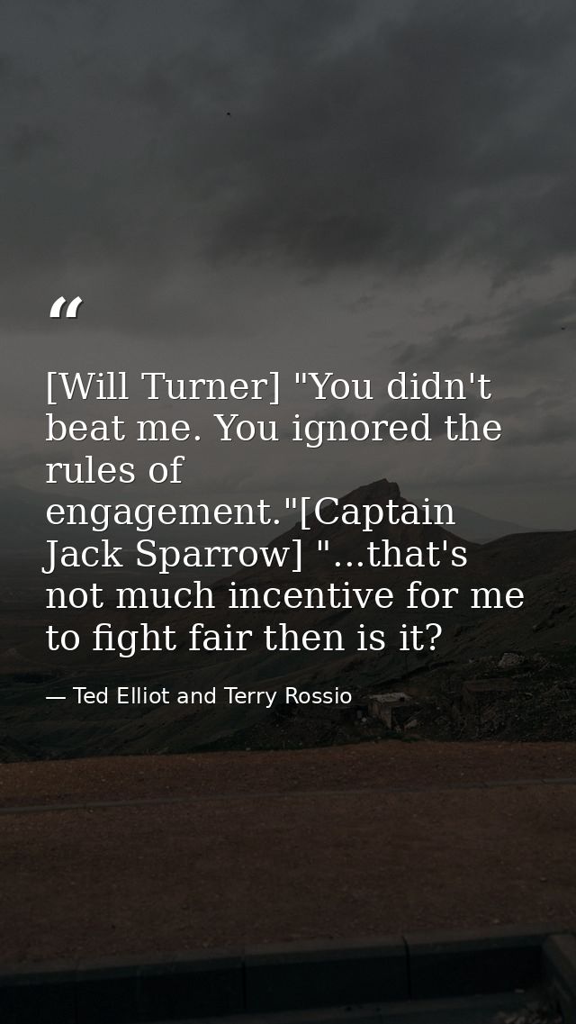 [Will Turner] "You didn't beat me. You ignored the rules of engagement."[Captain Jack Sparrow] "...that's not much incen — Ted Elliot and Terry Rossio