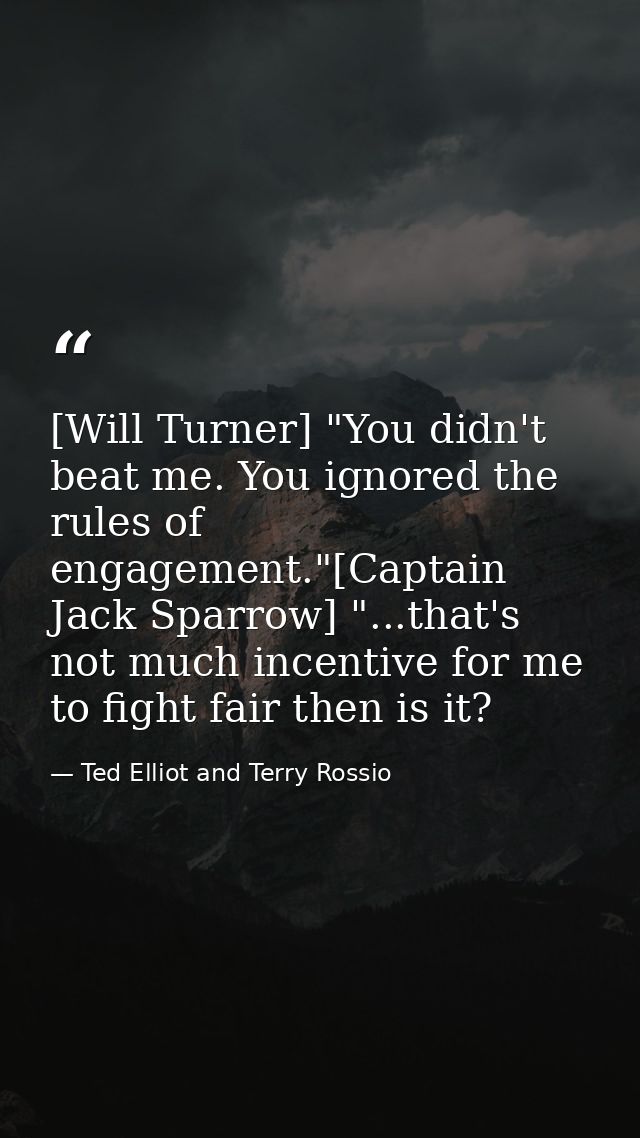 [Will Turner] "You didn't beat me. You ignored the rules of engagement."[Captain Jack Sparrow] "...that's not much incen — Ted Elliot and Terry Rossio