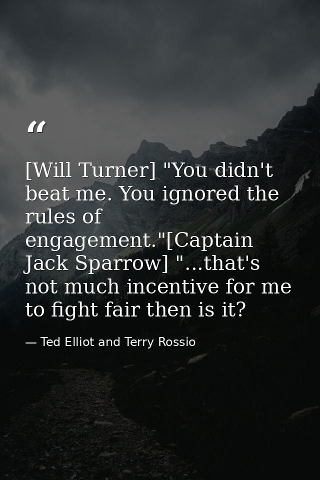 [Will Turner] "You didn't beat me. You ignored the rules of engagement."[Captain Jack Sparrow] "...that's not much incen — Ted Elliot and Terry Rossio
