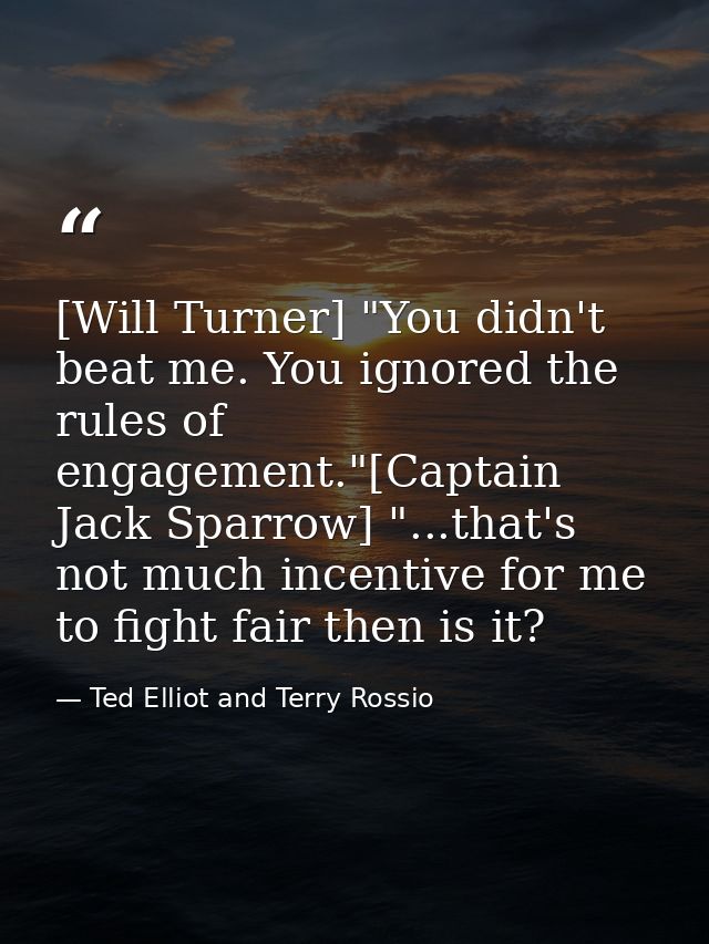 [Will Turner] "You didn't beat me. You ignored the rules of engagement."[Captain Jack Sparrow] "...that's not much incen — Ted Elliot and Terry Rossio
