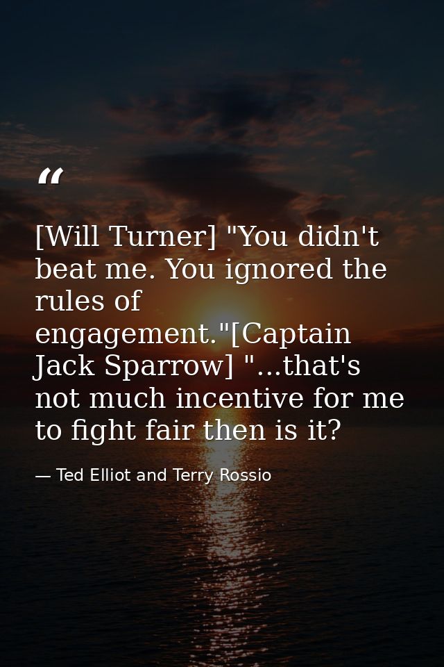 [Will Turner] "You didn't beat me. You ignored the rules of engagement."[Captain Jack Sparrow] "...that's not much incen — Ted Elliot and Terry Rossio