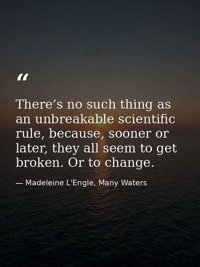 There’s no such thing as an unbreakable scientific rule, because, sooner or later, they all seem to get broken. Or to ch — Madeleine L'Engle, Many Waters