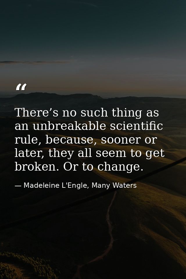 There’s no such thing as an unbreakable scientific rule, because, sooner or later, they all seem to get broken. Or to ch — Madeleine L'Engle, Many Waters