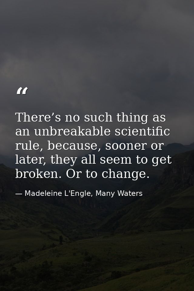 There’s no such thing as an unbreakable scientific rule, because, sooner or later, they all seem to get broken. Or to ch — Madeleine L'Engle, Many Waters