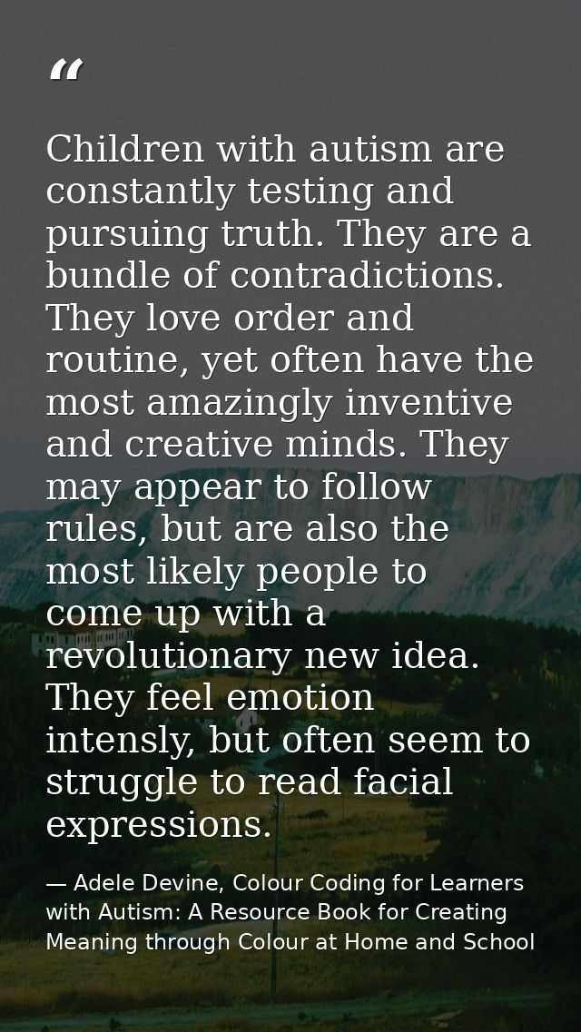 Children with autism are constantly testing and pursuing truth. They are a bundle of contradictions. They love order and — Adele Devine, Colour Coding for Learners with Autism: A Resource Book for Creating Meaning through Colour at Home and School