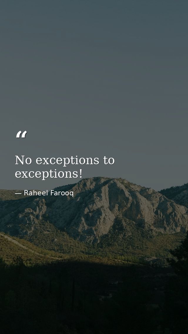 No exceptions to exceptions! — Raheel Farooq