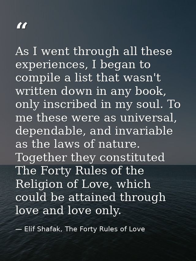 As I went through all these experiences, I began to compile a list that wasn't written down in any book, only inscribed  — Elif Shafak, The Forty Rules of Love