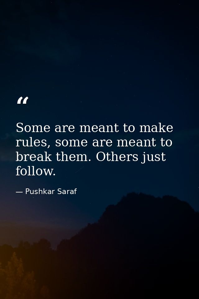 Some are meant to make rules, some are meant to break them. Others just follow. — Pushkar Saraf