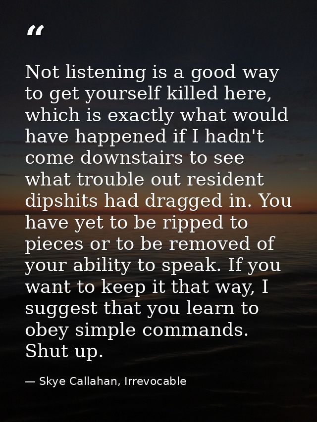 Not listening is a good way to get yourself killed here, which is exactly what would have happened if I hadn't come down — Skye Callahan, Irrevocable