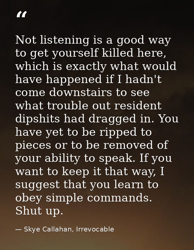 Not listening is a good way to get yourself killed here, which is exactly what would have happened if I hadn't come down — Skye Callahan, Irrevocable