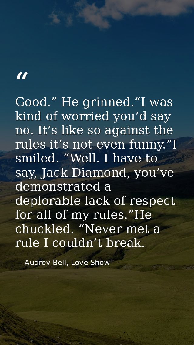 Good.” He grinned.“I was kind of worried you’d say no. It’s like so against the rules it’s not even funny.”I smiled. “We — Audrey Bell, Love Show