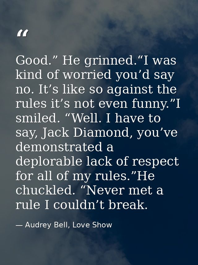 Good.” He grinned.“I was kind of worried you’d say no. It’s like so against the rules it’s not even funny.”I smiled. “We — Audrey Bell, Love Show