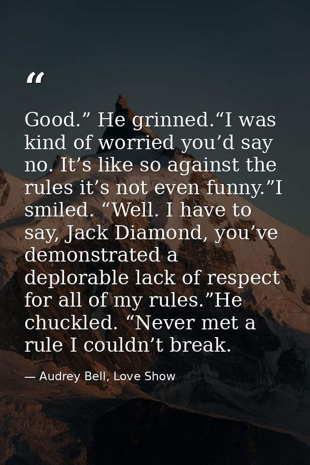 Good.” He grinned.“I was kind of worried you’d say no. It’s like so against the rules it’s not even funny.”I smiled. “We — Audrey Bell, Love Show