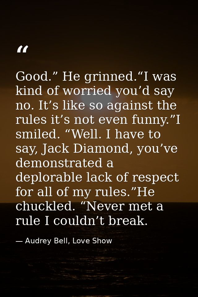 Good.” He grinned.“I was kind of worried you’d say no. It’s like so against the rules it’s not even funny.”I smiled. “We — Audrey Bell, Love Show