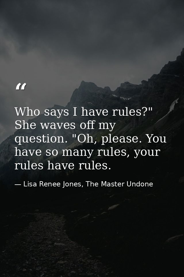 Who says I have rules?" She waves off my question. "Oh, please. You have so many rules, your rules have rules. — Lisa Renee Jones, The Master Undone