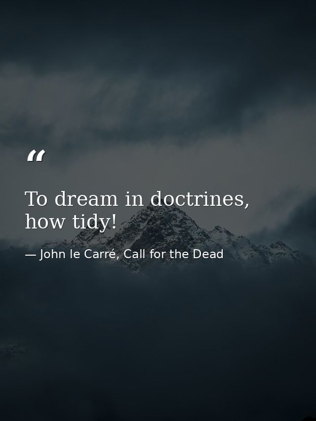 To dream in doctrines, how tidy! — John le Carré, Call for the Dead