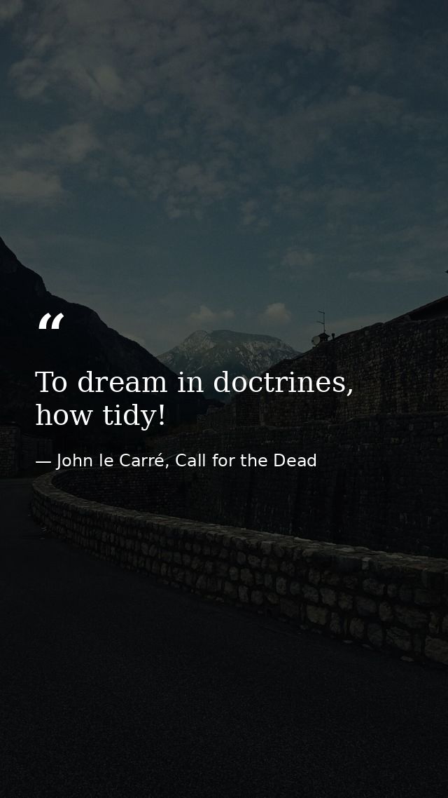 To dream in doctrines, how tidy! — John le Carré, Call for the Dead