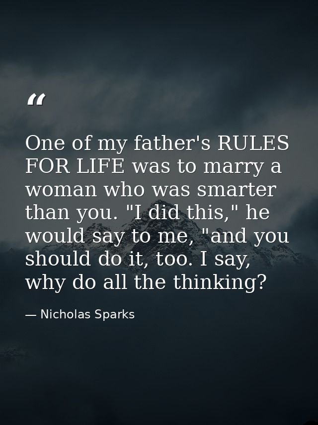 One of my father's RULES FOR LIFE was to marry a woman who was smarter than you. "I did this," he would say to me, "and  — Nicholas Sparks
