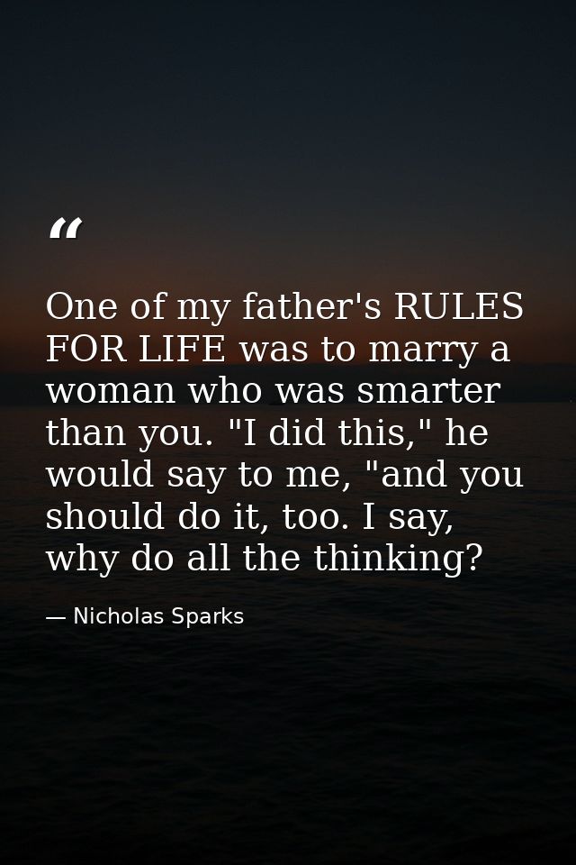 One of my father's RULES FOR LIFE was to marry a woman who was smarter than you. "I did this," he would say to me, "and  — Nicholas Sparks