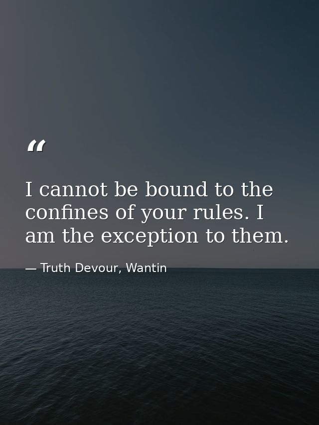 I cannot be bound to the confines of your rules. I am the exception to them. — Truth Devour, Wantin