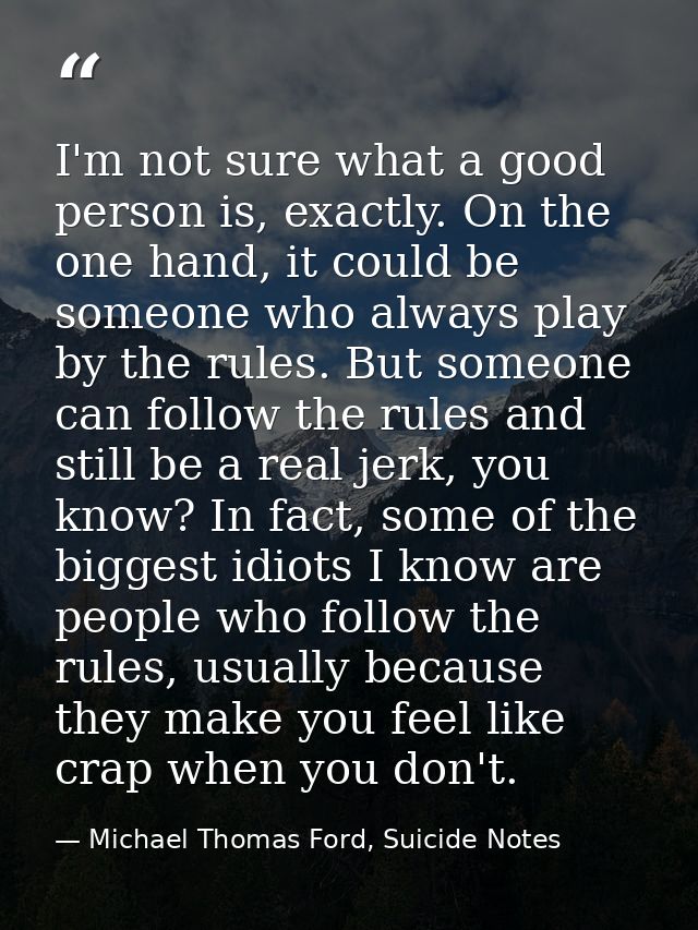 I'm not sure what a good person is, exactly. On the one hand, it could be someone who always play by the rules. But some — Michael Thomas Ford, Suicide Notes