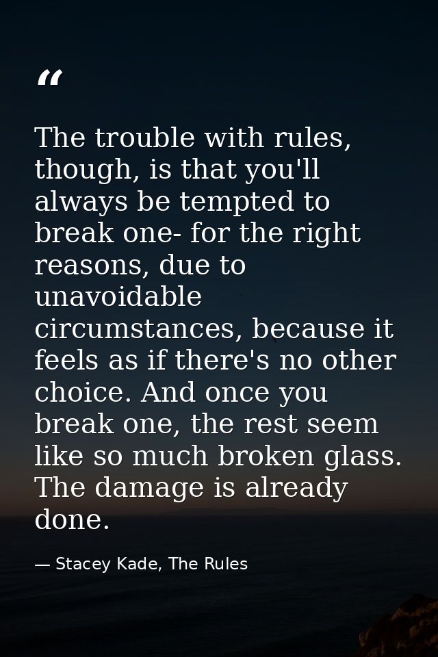 The trouble with rules, though, is that you'll always be tempted to break one- for the right reasons, due to unavoidable — Stacey Kade, The Rules