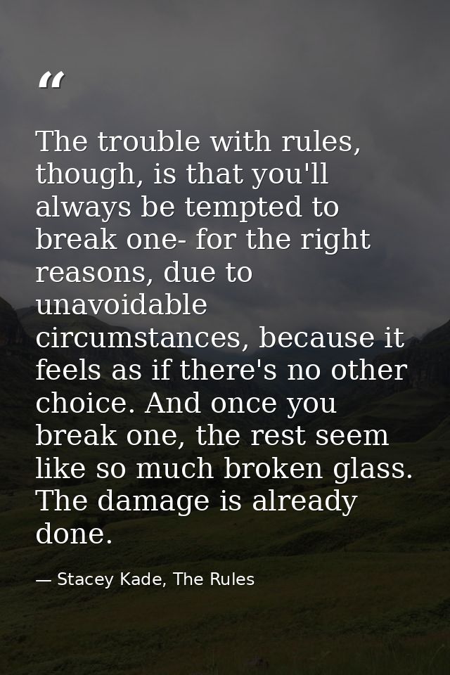 The trouble with rules, though, is that you'll always be tempted to break one- for the right reasons, due to unavoidable — Stacey Kade, The Rules