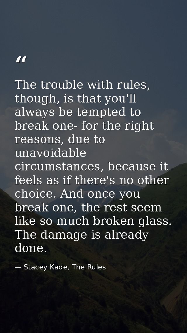 The trouble with rules, though, is that you'll always be tempted to break one- for the right reasons, due to unavoidable — Stacey Kade, The Rules