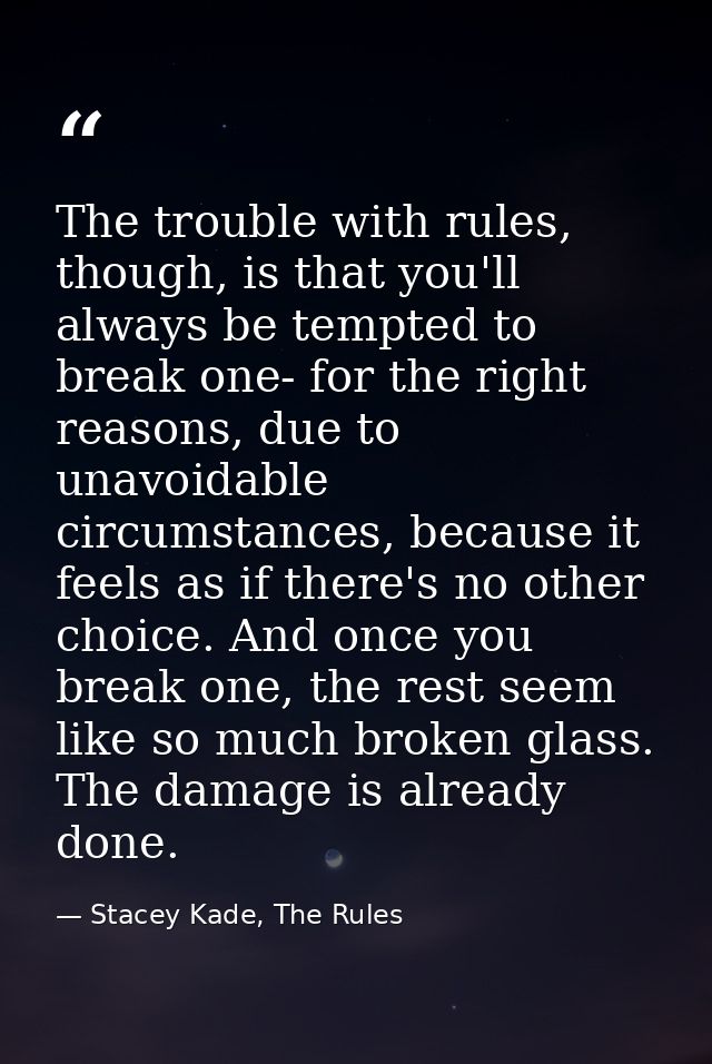 The trouble with rules, though, is that you'll always be tempted to break one- for the right reasons, due to unavoidable — Stacey Kade, The Rules