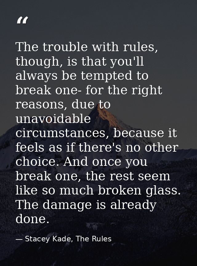 The trouble with rules, though, is that you'll always be tempted to break one- for the right reasons, due to unavoidable — Stacey Kade, The Rules